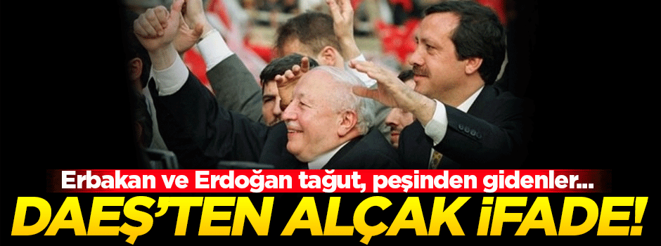 DAEŞ'ten alçak ifade: Erbakan ve Erdoğan tağuttur!