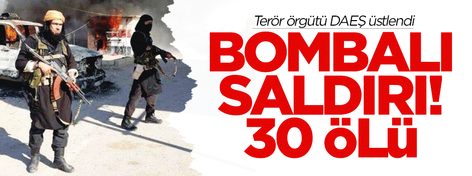 DAEŞ'ten bombalı saldırı: 30 ölü