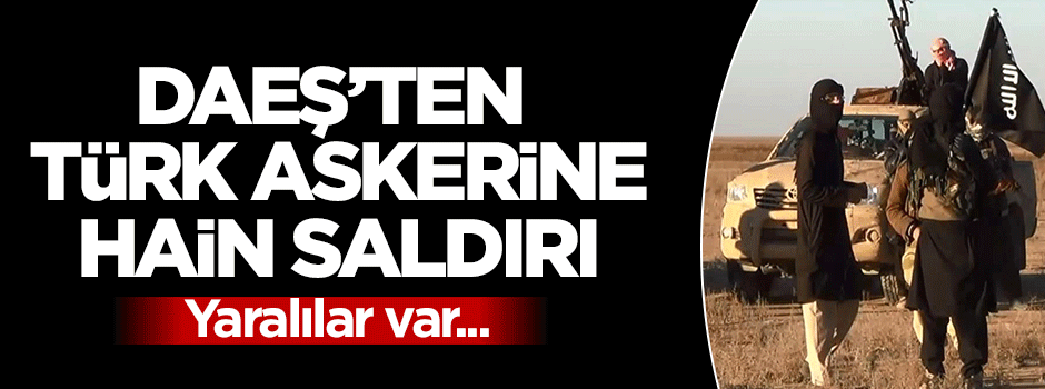 DAEŞ'ten Türk askerine hain saldırı!