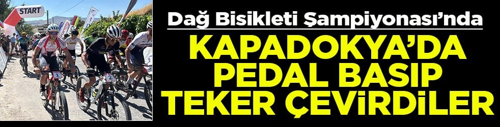 Dağ Bisikleti Şampiyonası’nda Kapadokya’da pedal basıp teker çevirdiler