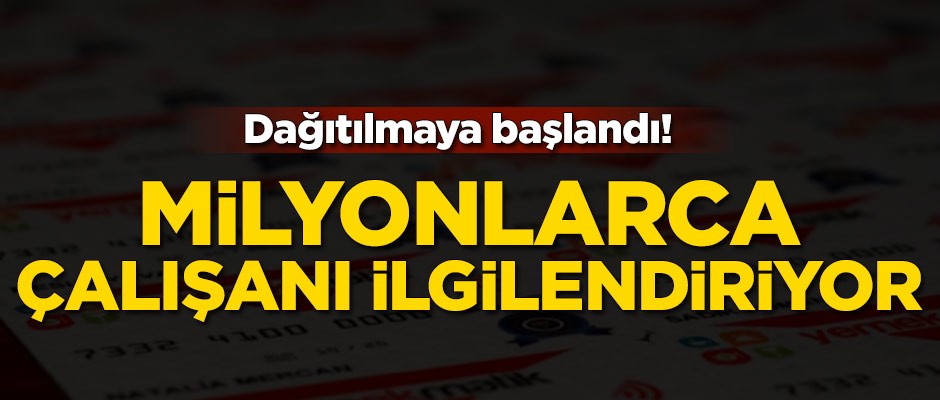 Dağıtılmaya başlandı! Milyonlarca çalışanı ilgilendiriyor