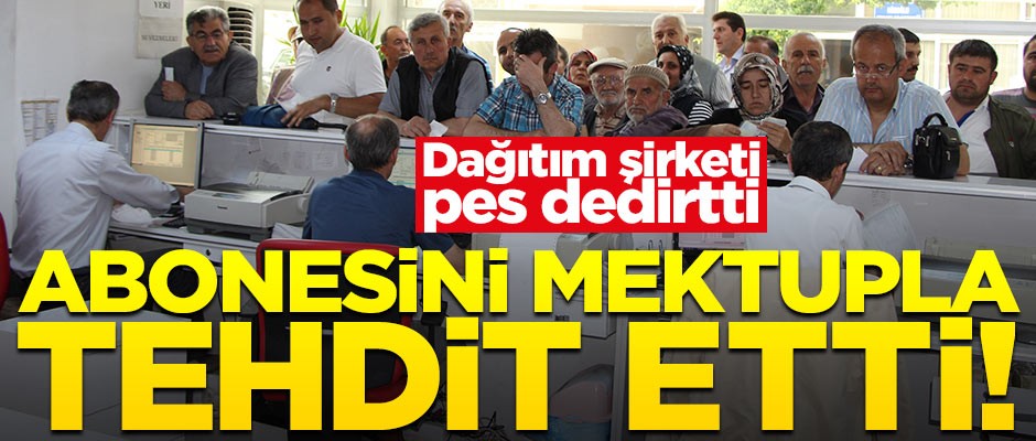 Dağıtım şirketi abonesini mektupla tehdit etti!