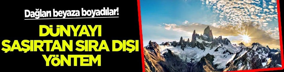 Dağları beyaz renge boyadılar: Oradan güneş ışınlarını bilim insanları geri yansıtacak