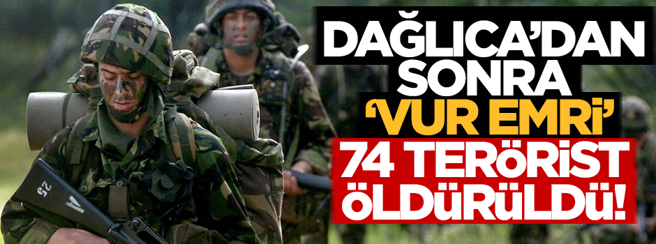 Dağlıca sonrası vur emri! 74 terörist öldürüldü