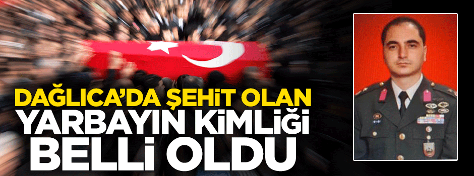 Dağlıca'da şehit olan Yarbayın kimliği belli oldu