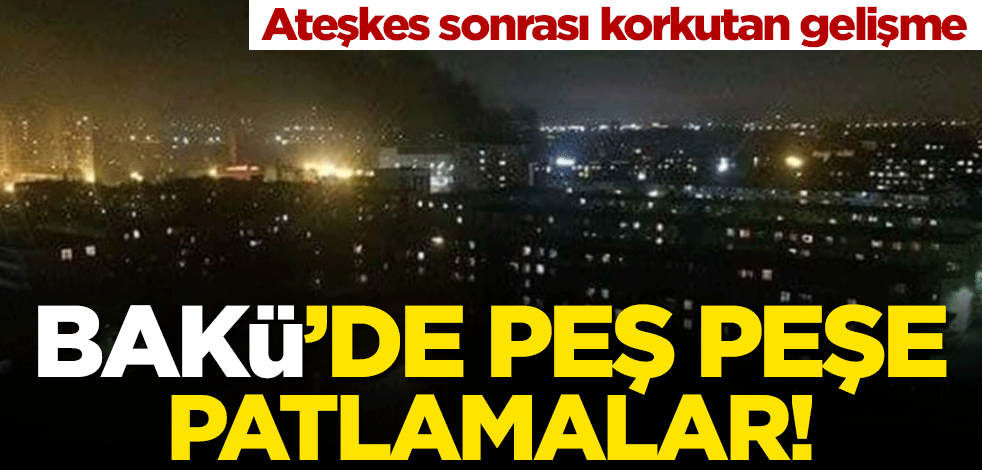 Dağlık Karabağ ateşkesi sonrası Azerbaycan’ın başkenti Bakü’de peş peşe patlamalar!