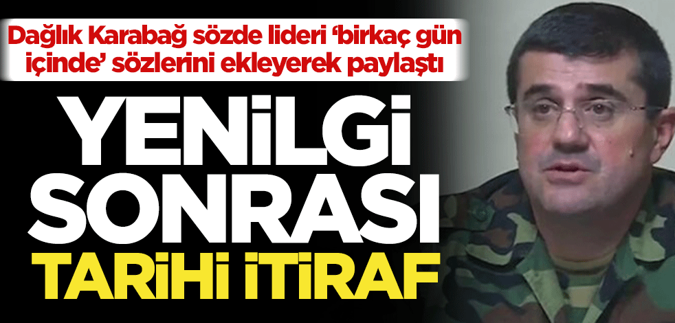 Dağlık Karabağ'ın sözde liderinden Ermenistan’ı çıldırtacak sözler! Yenilgi sonrası tarihi itiraf