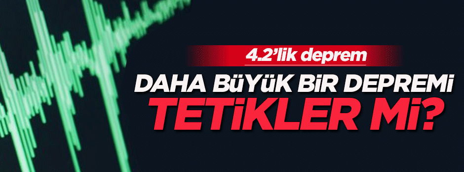 Daha büyük bir depremi tetikler mi?