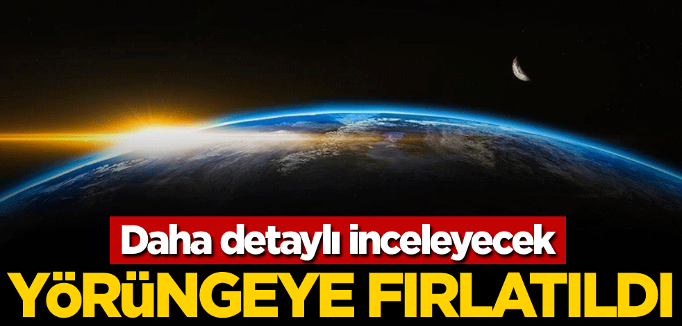 Daha detaylı inceleyecek! Yörüngeye fırlatıldı
