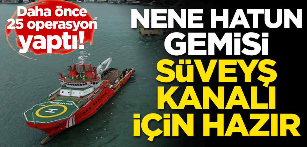 Daha önce 25 operasyon yaptı! Nene Hatun Süveyş Kanalı için hazır