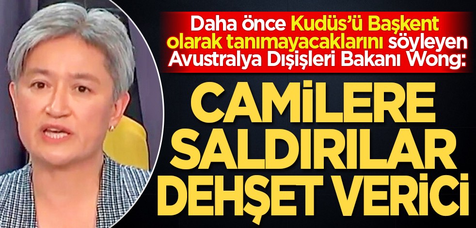 Daha önce Kudüs’ü Başkent olarak tanımayacaklarını söyleyen Avustralya Dışişleri Bakanı Penny Wong: Camilere saldırılar dehşet verici