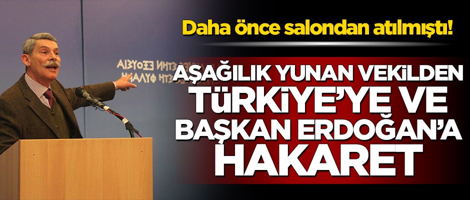 Daha önce salondan atılmıştı! Aşağılık Yunan vekilden, Türkiye ve Erdoğan’a hakaret