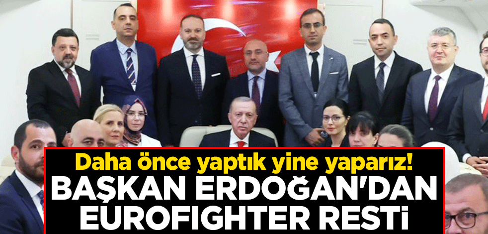 Daha önce yaptık yine yaparız! Başkan Erdoğan'dan Eurofighter resti