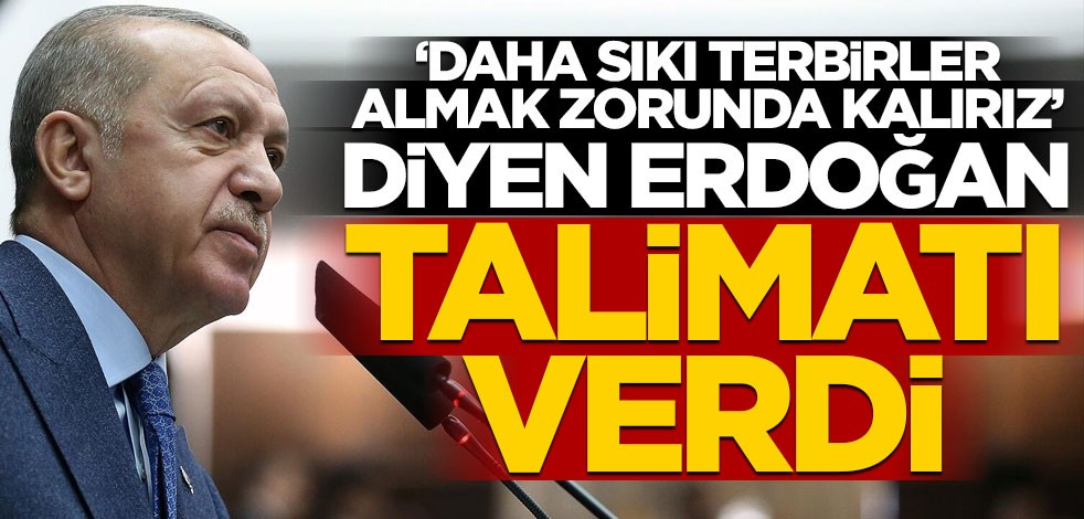 "Daha sıkı tedbir almak zorunda kalırız" diyen Erdoğan talimatı verdi