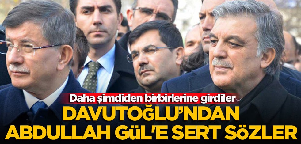 Daha şimdiden birbirlerine girdiler Davutoğlu’ndan Abdullah Gül'e sert sözler