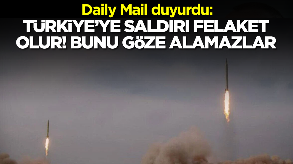 Daily Mail duyurdu: Türkiye'ye saldırı felaket olur! Bunu göze alamazlar
