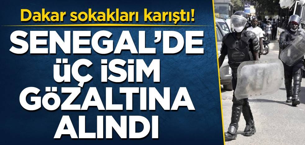 Dakar sokakları karıştı! Senegal'de üç isim gözaltına alındı