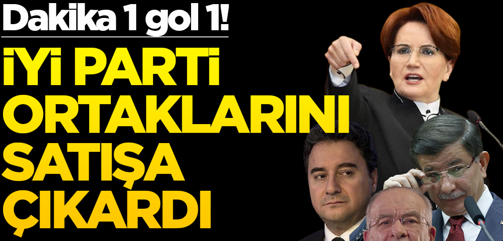 Dakika 1 gol 1! İYİ Parti ortaklarını satışa çıkardı