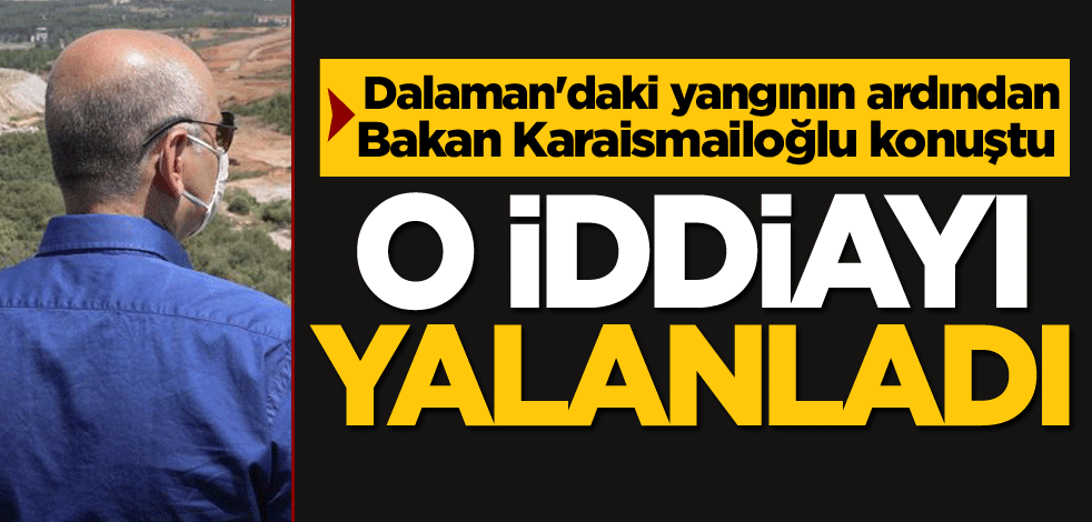 Dalaman'daki yangının ardından Bakan Karaismailoğlu konuştu! O iddiayı yalanladı