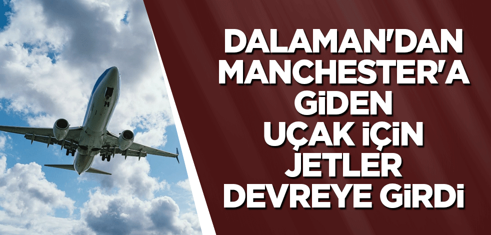 Dalaman'dan Manchester'a giden uçak için jetler devreye girdi