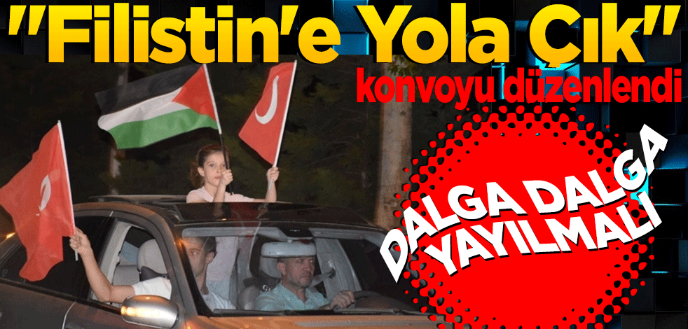 Dalga dalga yayılmalı! Kahramanmaraş'ta "Filistin'e Yola Çık" konvoyu düzenlendi