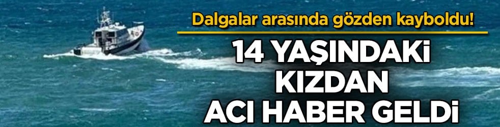 Dalgalar arasında gözden kayboldu! 14 yaşındaki kızdan acı haber geldi