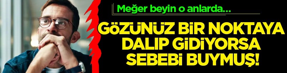 Dalıp gitti sözü üzerine... Gözünüz bir noktaya dalıp gidiyorsa sebebi meğerse buymuş!
