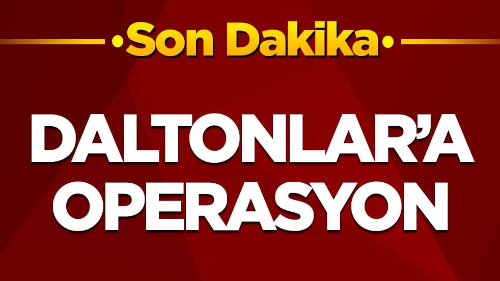Daltonlar'a operasyon! Çok sayıda gözaltı var