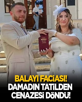 Balayında facia! Damadın cenazesi döndü!