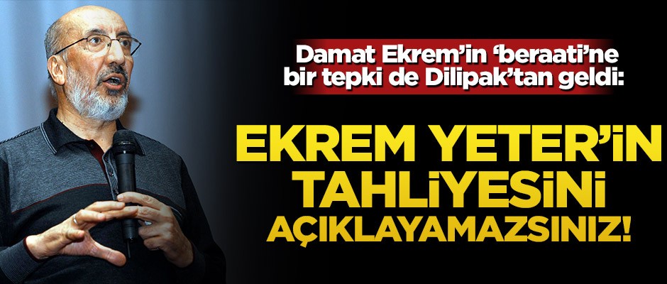 Damat Ekrem’in ‘beraati’ne bir tepki de Dilipak’tan geldi: Ekrem Yeter’in tahliyesini açıklayamazsınız!