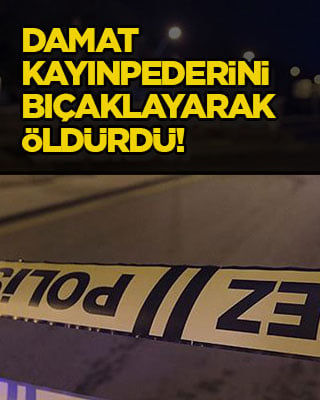 Damat kayınpederini bıçaklayarak öldürdü!