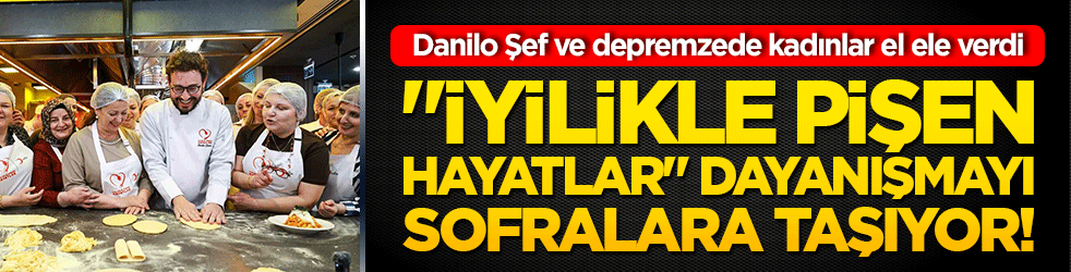 Danilo Şef ve depremzede kadınlar el ele verdi: 