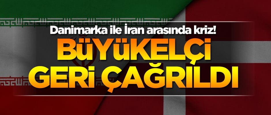 Danimarka ile İran arasında kriz! Büyükelçi geri çağrıldı