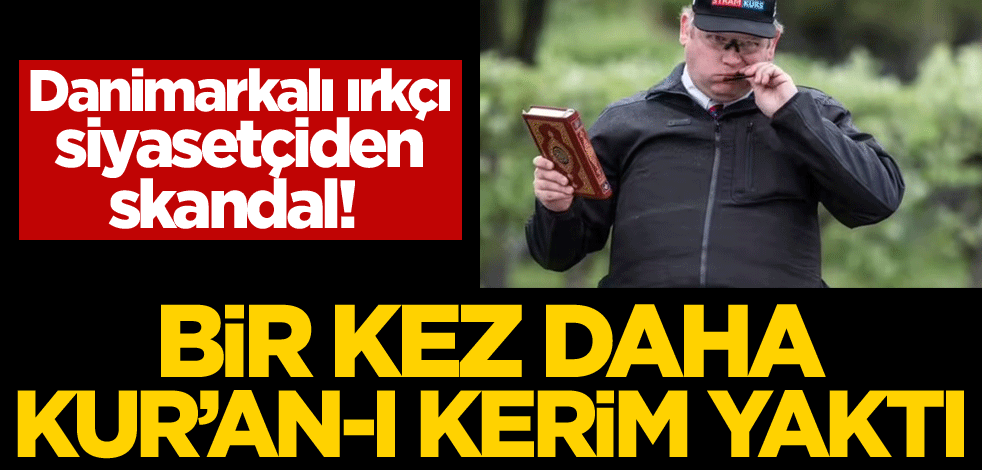 Danimarkalı ırkçı siyasetçiden skandal! Bir kez daha Kur'an-ı Kerim yaktı