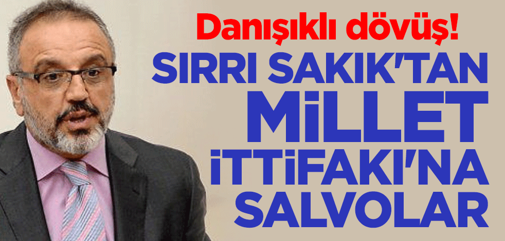 Danışıklı dövüş! Sırrı Sakık'tan Millet İttifakı'na salvolar