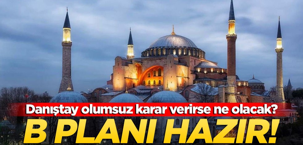 Danıştay Ayasofya hakkında olumsuz karar verirse ne yapılacak? B Planı hazır!