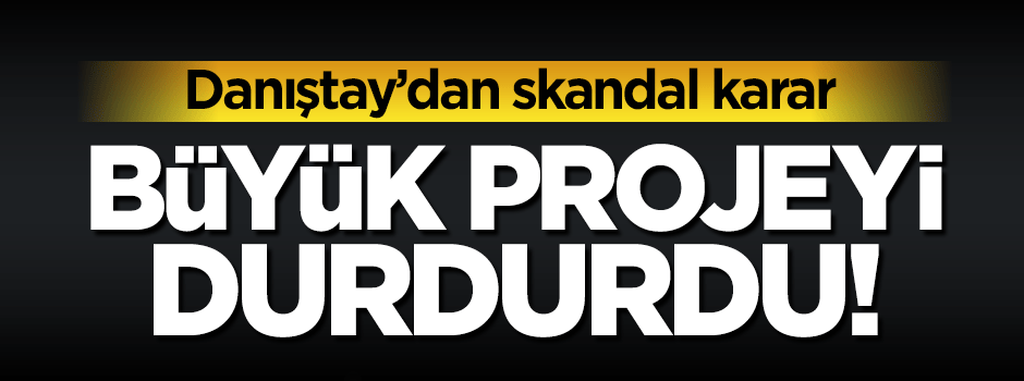 Danıştay bir büyük projeyi daha durdurdu!