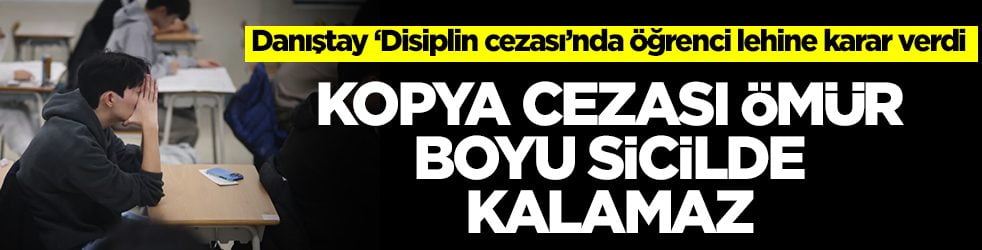 Danıştay ‘Disiplin cezası’nda öğrenci lehine karar verdi: Kopya cezası ömür boyu sicilde kalamaz
