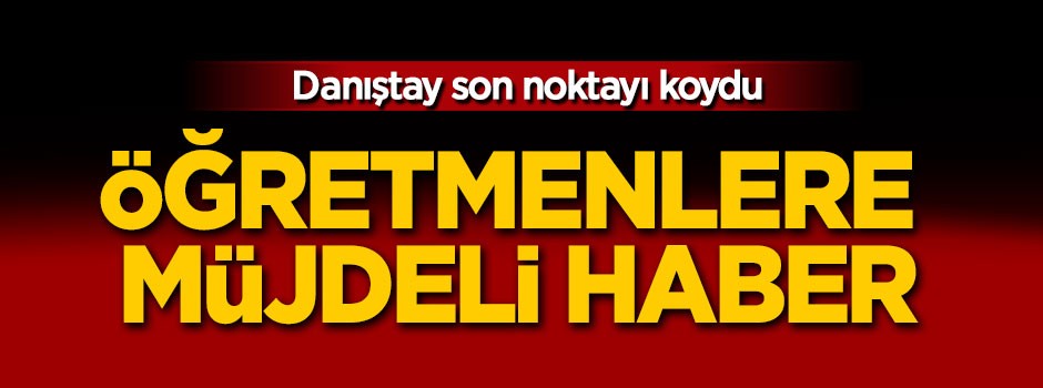 Danıştay son noktayı koydu! Öğretmenlere müjdeli haber