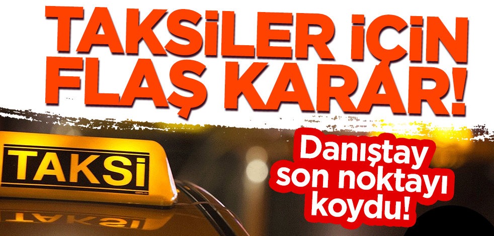 Danıştay son noktayı koydu! Taksiler için flaş karar!