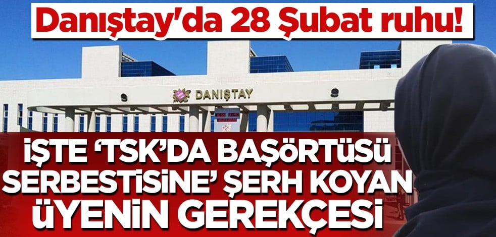 Danıştay'da 28 Şubat ruhu! 'TSK'da başörtüsü serbestisine' şerh koyan üyenin gerekçesi ortaya çıktı..