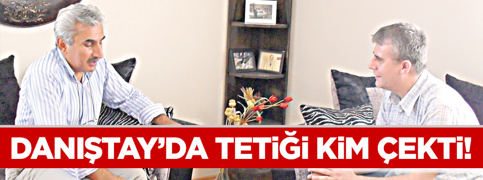 Danıştay’da tetiği kim çekti!