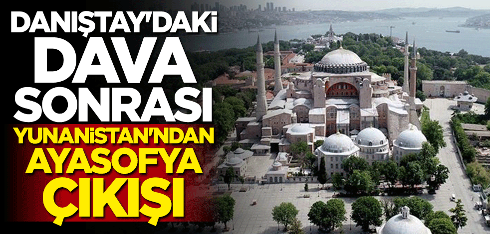Danıştay'daki duruşma sonrası Yunanistan'dan Ayasofya çıkışı
