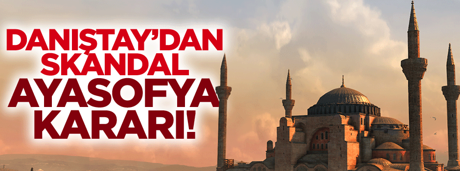 Danıştay’dan Ayasofya Camii ile ilgili skandal karar!