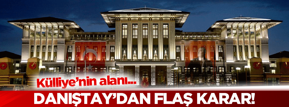 Danıştay'dan Cumhurbaşkanlığı Külliyesi kararı!