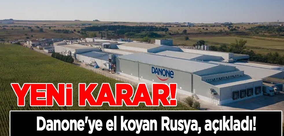 Danone'nin fabrikası olay oldu, ortalığı karıştırdı! Rusya el koymuştu: şirketin başına bakın kimi atadı