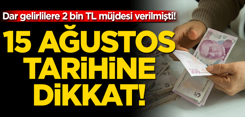 Dar gelirlilere 2 bin TL müjdesi verilmişti! 15 Ağustos tarihine dikkat