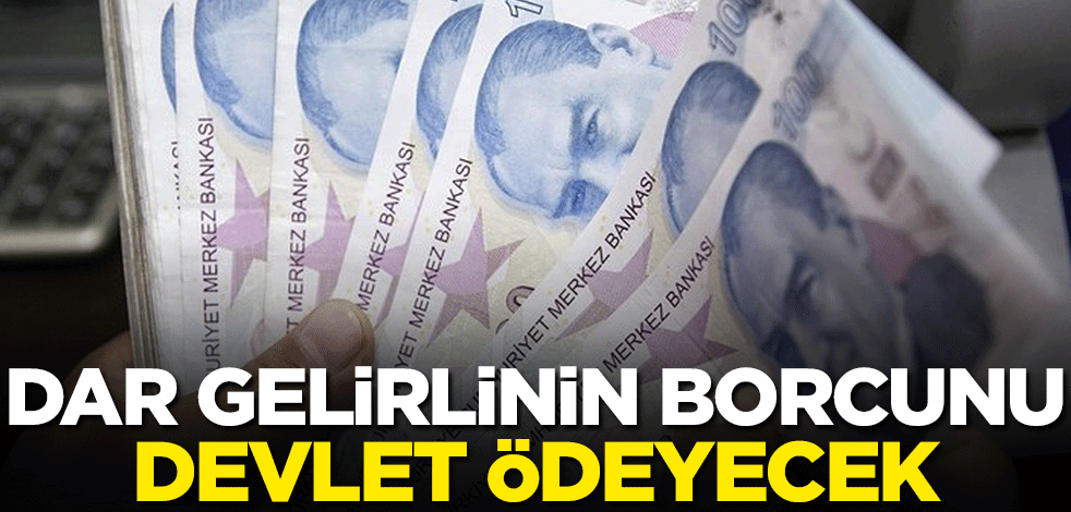 Dar gelirlinin borcunu devlet ödeyecek! 30 milyar lira temizlenecek