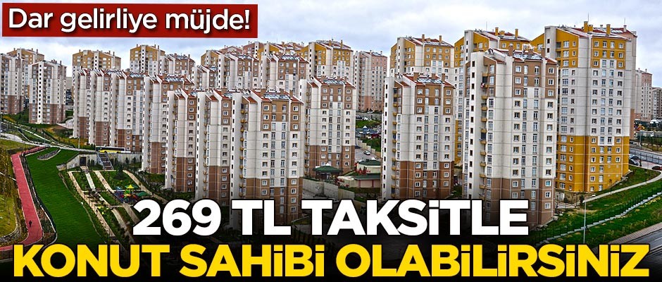 Dar gelirliye müjde! 269 TL taksitle konut sahibi olabilirsiniz