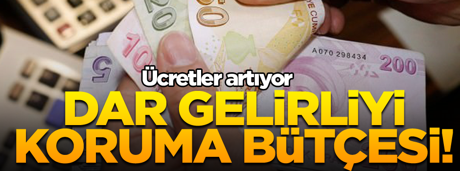 Dar gelirliyi koruma bütçesi! Ücretler artıyor